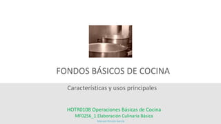 Características y usos principales
FONDOS BÁSICOS DE COCINA
HOTR0108 Operaciones Básicas de Cocina
MF0256_1 Elaboración Culinaria Básica
Manuel Rincón García
 