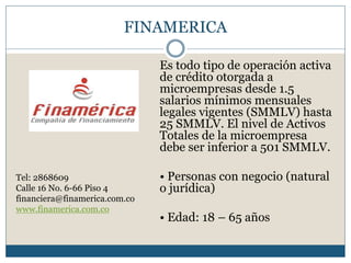 FINAMERICA
Es todo tipo de operación activa
de crédito otorgada a
microempresas desde 1.5
salarios mínimos mensuales
legal...