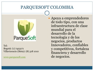PARQUESOFT COLOMBIA
 Apoya a emprendedores
de todo tipo, con una
infraestructura de clase
mundial para el
desarrollo de l...
