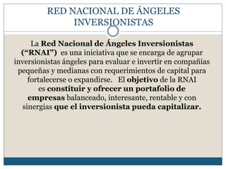 RED NACIONAL DE ÁNGELES
INVERSIONISTAS
La Red Nacional de Ángeles Inversionistas
(“RNAI”) es una iniciativa que se encarga...