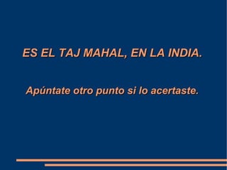 ES EL TAJ MAHAL, EN LA INDIA.ES EL TAJ MAHAL, EN LA INDIA.
Apúntate otro punto si lo acertaste.Apúntate otro punto si lo acertaste.
 