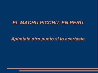 EL MACHU PICCHU, EN PERÚ.EL MACHU PICCHU, EN PERÚ.
Apúntate otro punto si lo acertaste.Apúntate otro punto si lo acertaste.
 