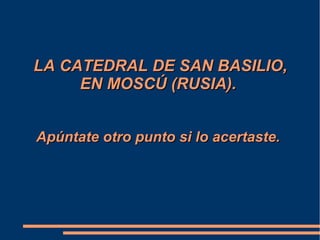 LA CATEDRAL DE SAN BASILIO,LA CATEDRAL DE SAN BASILIO,
EN MOSCÚ (RUSIA).EN MOSCÚ (RUSIA).
Apúntate otro punto si lo acertaste.Apúntate otro punto si lo acertaste.
 