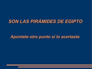 SON LAS PIRÁMIDES DE EGIPTOSON LAS PIRÁMIDES DE EGIPTO
Apúntate otro punto si lo acertaste.Apúntate otro punto si lo acertaste.
 