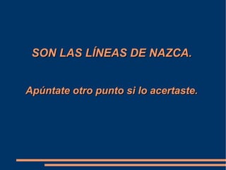 SON LAS LÍNEAS DE NAZCA.SON LAS LÍNEAS DE NAZCA.
Apúntate otro punto si lo acertaste.Apúntate otro punto si lo acertaste.
 