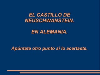EL CASTILLO DEEL CASTILLO DE
NEUSCHWANSTEIN.NEUSCHWANSTEIN.
EN ALEMANIA.EN ALEMANIA.
Apúntate otro punto si lo acertaste.Apúntate otro punto si lo acertaste.
 
