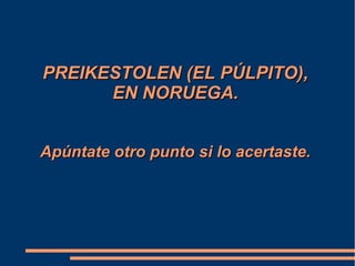 PREIKESTOLEN (EL PÚLPITO),PREIKESTOLEN (EL PÚLPITO),
EN NORUEGA.EN NORUEGA.
Apúntate otro punto si lo acertaste.Apúntate otro punto si lo acertaste.
 