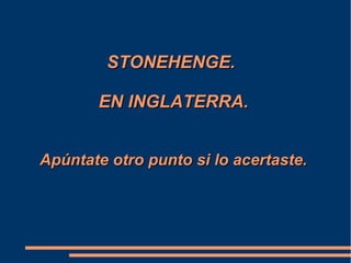 STONEHENGE.STONEHENGE.
EN INGLATERRA.EN INGLATERRA.
Apúntate otro punto si lo acertaste.Apúntate otro punto si lo acertaste.
 