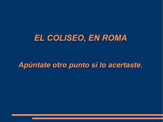 EL COLISEO, EN ROMAEL COLISEO, EN ROMA
Apúntate otro punto si lo acertaste.Apúntate otro punto si lo acertaste.
 