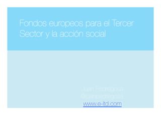 Fondos europeos para el Tercer
Sector y la acción social 
Juan Pedregosa
@juanpedregosa
(www.e-itd.com)
)


 