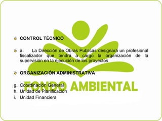 CONTROL TÉCNICO  a.         La Dirección de Obras Publicas designará un profesional fiscalizador que tendrá a cargo la organización de la supervisión en la ejecución de los proyectos  ORGANIZACIÓN ADMINISTRATIVA    Coordinación General  Unidad de Planificación  Unidad Financiera  