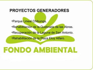 PROYECTOS GENERADORES Parque Lineal Chibunga. Rehabilitación de la Quebrada de las Abras. Recuperación de la Laguna de San Antonio. Rehabilitación de la Plaza Eloy Alfaro. 