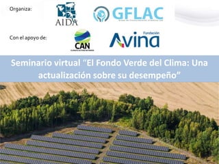 Seminario virtual “El Fondo Verde del Clima: Una
actualización sobre su desempeño”
Organiza:
Con el apoyo de:
 