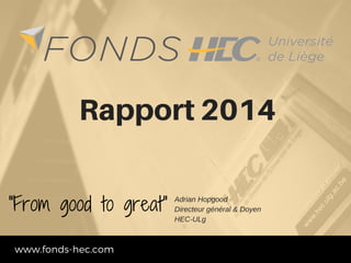 www.fonds-hec.com
"From good to great" Adrian Hopgood 
Directeur général & Doyen 
HEC­ULg
Rapport2014
 