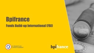 Bpifrance
Fonds Build-up International (FBI)
1
 