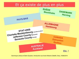 Dominique Lahary et Claire Gaudois. Introduction aux fonds flottants Cible95, Osny, 16/06/2016
SUÉDE
DANEMARKStockholm
Herning
Et ça existe de plus en plus
PAYS-BAS
ALLEMAGNE
Hambourg
AUSTRALIE
Auckland
ETAT-UNIS
Charlotte Mecklembourg (Caroline du Nord
Jefferson County (Colorado)
Sarasota County(Floride) CANADA
Edmonton
Québec
Etc. !
 