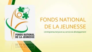 FONDS NATIONAL
DE LA JEUNESSE
L’entrepreneuriat jeune au service du développement
 