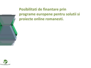 Posibilitati de finantare prin programe europene pentru solutii si proiecte online romanesti. 