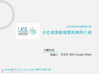 LASS使用者與開發者大會
水位感測器建置與應用介紹
方圖科技
FondUS Technology Co., Ltd
負責人 沈志全 Jhih-Cyuan, Shen
 