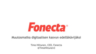 Muutosmatka digitaalisen kasvun edelläkävijäksi
Timo Hiltunen, CEO, Fonecta
@TimoHiltunen3
 