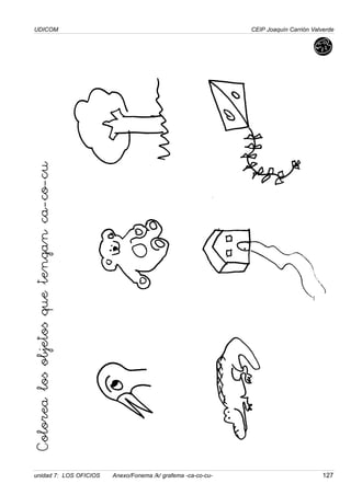 UDICOM
unidad 7: LOS OFICIOS Anexo/Fonema /k/ grafema -ca-co-cu- 127
CEIP Joaquín Carrión Valverde
Colorea
los
objetos
que
tengan
ca-co-cu
 