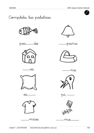 UDICOM
unidad 7: LOS OFICIOS Anexo/Fonema /k/ grafema -ca-co-cu- 133
CEIP Joaquín Carrión Valverde
Completa las palabras.
do
pes pana
sa
pi
sa
me
misa
na
 