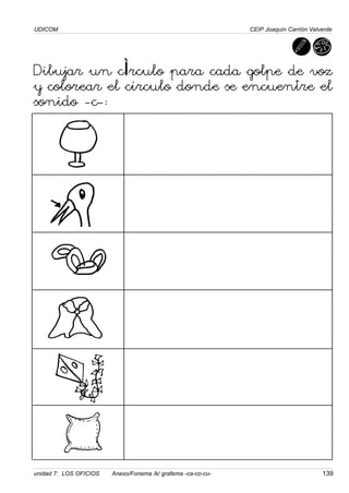UDICOM
unidad 7: LOS OFICIOS Anexo/Fonema /k/ grafema -ca-co-cu- 139
CEIP Joaquín Carrión Valverde
Dibujar un círculo para cada golpe de voz
y colorear el círculo donde se encuentre el
sonido -c-:
 