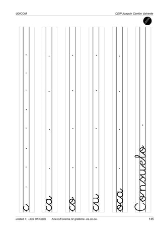 UDICOM
unidad 7: LOS OFICIOS Anexo/Fonema /k/ grafema -ca-co-cu- 145
CEIP Joaquín Carrión Valverde
c
Consuelo
co
cu
oca
ca
 