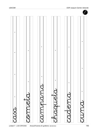 UDICOM
unidad 7: LOS OFICIOS Anexo/Fonema /k/ grafema -ca-co-cu- 146
CEIP Joaquín Carrión Valverde
campana
chaqueta
casa
cometa
cadena
cuna
 