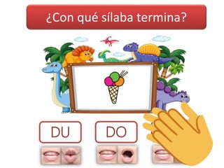 ¿Con qué sílaba termina?
DA
DO
DU
 