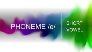 PHONEME /e/
SHORT
VOWEL
 