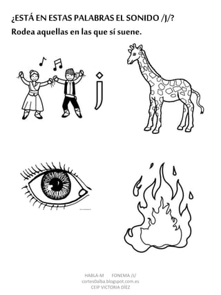 ¿ESTÁ EN ESTAS PALABRASEL SONIDO /J/?
Rodea aquellas en las que sí suene.
HABLA-M FONEMA /J/
cortes0alba.blogspot.com.es
CEIP VICTORIA DÍEZ
 