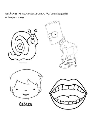 ¿ESTÁ ENESTASPALABRASEL SONIDO/K/?Colorea aquellas
en las que sí suene.
 