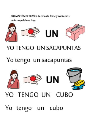 FORMACIÓN DEFRASES: Leemos la frase ycontamos
cuántaspalabras hay.
YO TENGO UNSACAPUNTAS
Yo tengo un sacapuntas
YO TENGO UN CUBO
Yo tengo un cubo
 