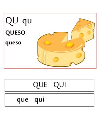 QU qu
QUESO
queso
QUE QUI
que qui
 