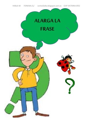 HABLA-M FONEMA /L/ cortes0alba.blogspot.com.es CEIP VICTORIA DÍEZ
ALARGA LA
FRASE
 
