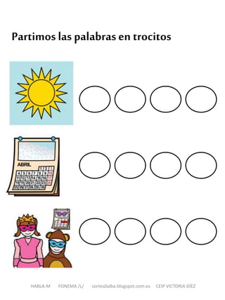 Partimoslas palabrasen trocitos
HABLA-M FONEMA /L/ cortes0alba.blogspot.com.es CEIP VICTORIA DÍEZ
 