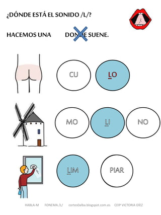 ¿DÓNDE ESTÁ EL SONIDO /L/?
HACEMOS UNA DONDE SUENE.
HABLA-M FONEMA /L/ cortes0alba.blogspot.com.es CEIP VICTORIA DÍEZ
 