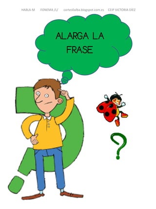 HABLA-M FONEMA /L/ cortes0alba.blogspot.com.es CEIP VICTORIA DÍEZ
ALARGA LA
FRASE
 