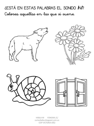 ¿ESTÁ EN ESTAS PALABRAS EL SONIDO /N/?
Colorea aquellas en las que sí suene.
HABLA-M FONEMA /L/
cortes0alba.blogspot.com.es
CEIP VICTORIA DÍEZ
 
