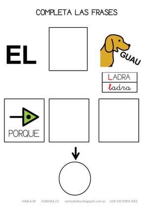 COMPLETA LAS FRASES
HABLA-M FONEMA /L/ cortes0alba.blogspot.com.es CEIP VICTORIA DÍEZ
LADRA
ladra
PORQUE
 