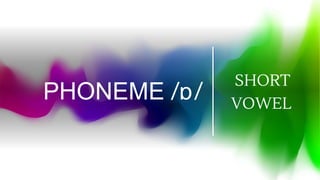 PHONEME /ɒ/
SHORT
VOWEL
 