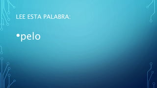 LEE ESTA PALABRA:
•pelo
 