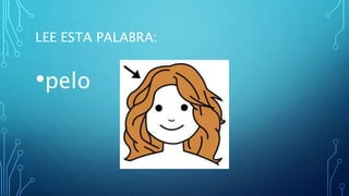LEE ESTA PALABRA:
•pelo
 