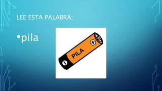 LEE ESTA PALABRA:
•pila
 