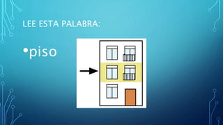LEE ESTA PALABRA:
•piso
 