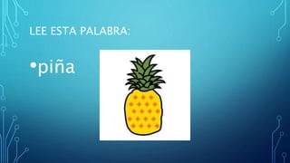 LEE ESTA PALABRA:
•piña
 