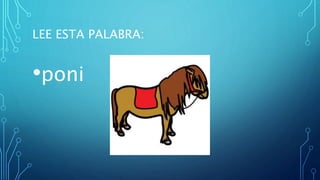 LEE ESTA PALABRA:
•poni
 