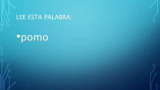 LEE ESTA PALABRA:
•pomo
 