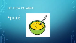 LEE ESTA PALABRA:
•puré
 